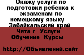Окажу услуги по подготовки ребенка к экзаменам по немецкому языку. - Забайкальский край, Чита г. Услуги » Обучение. Курсы   